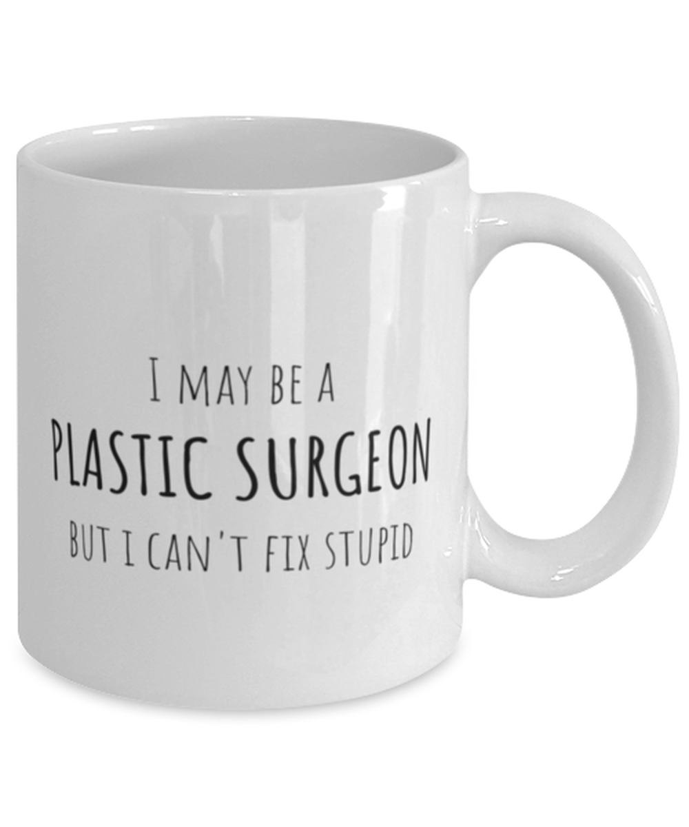 Funny Plastic Surgeon Mug Gift For Plastic Surgeons Birthday, I May Be A Plastic Surgeon But I Can't Fix Stupid