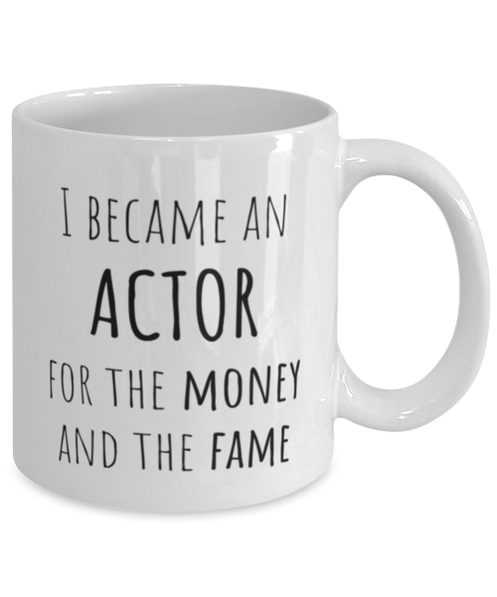 Funny Actor Mug Gift For Actor Birthday, I Became An Actor For The Money And Fame