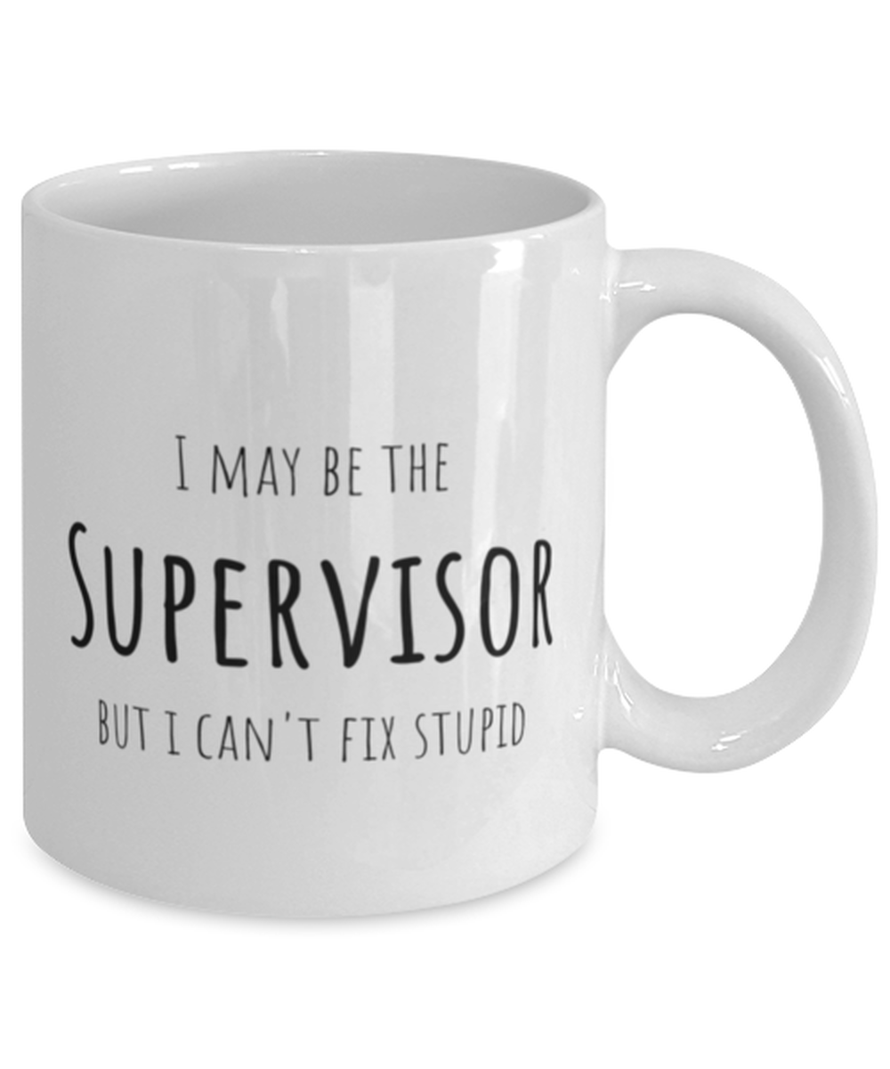 Funny Supervisor Mug Gift For Supervisor Birthday, I May Be The Supervisor But I Can't Fix Stupid