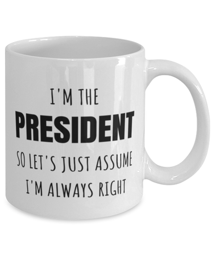 Funny President Mug Gift For President Birthday, I’m The President So Let’s Just Assume I’m Always Right