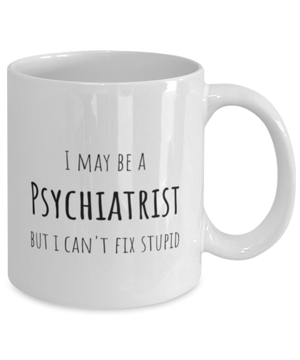 Funny Psychiatrist Mug Gift For Psychiatrist Birthday, I May Be A Psychiatrist But I Can't Fix Stupid