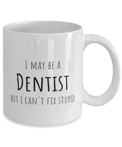 Funny Dentist Mug Gift For Dentist Birthday, I May Be A Dentist But I Can't Fix Stupid