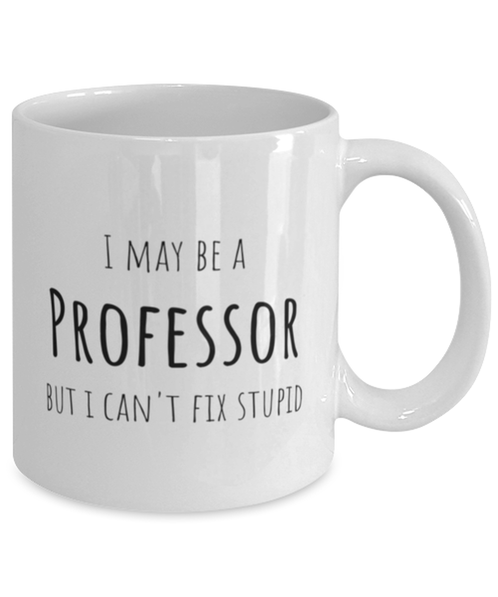 Funny Professor Mug Gift For Professor Birthday, I May Be A Professor But I Can't Fix Stupid