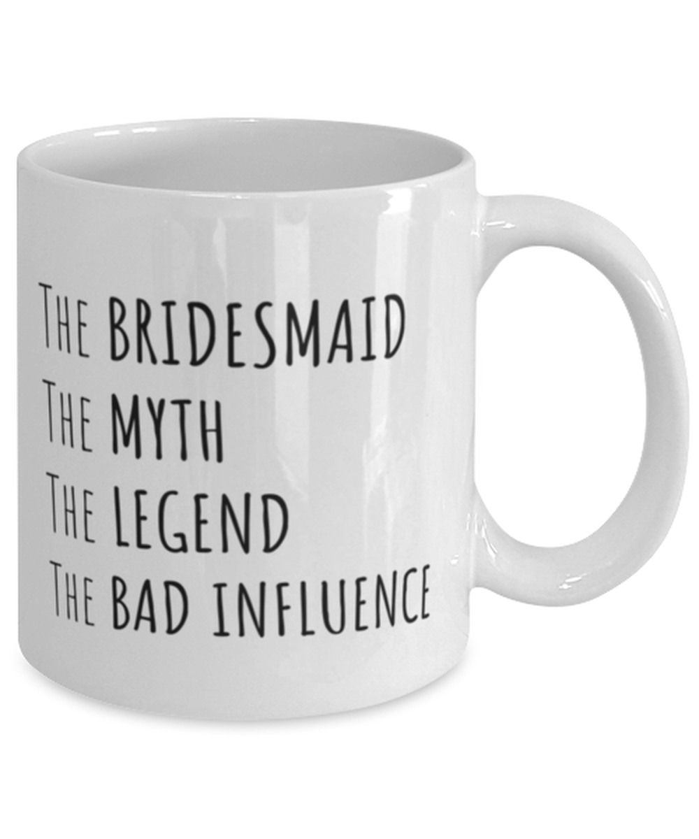 Funny Bridesmaid Mug Gift, The Bridesmaid The Myth The Legend The Bad Influence