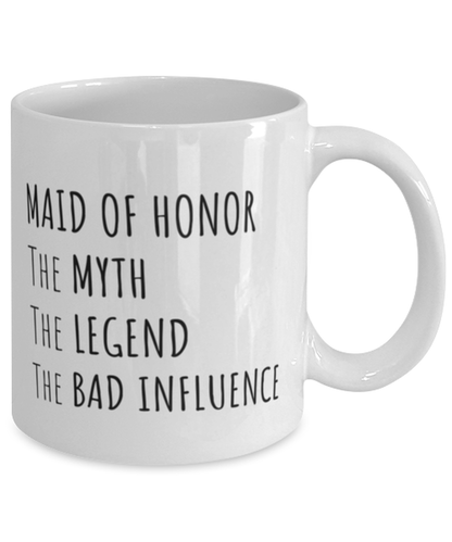 Funny Maid Of Honor Mug Gift, Maid Of Honor The Myth The Legend The Bad Influence