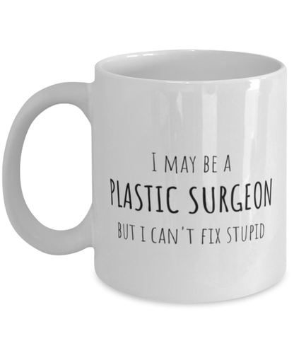 Funny Plastic Surgeon Mug Gift For Plastic Surgeons Birthday, I May Be A Plastic Surgeon But I Can't Fix Stupid