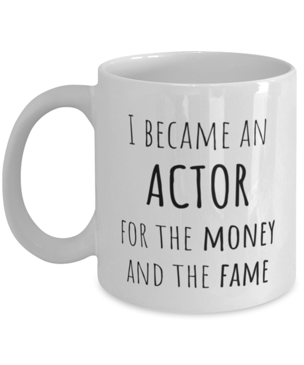 Funny Actor Mug Gift For Actor Birthday, I Became An Actor For The Money And Fame