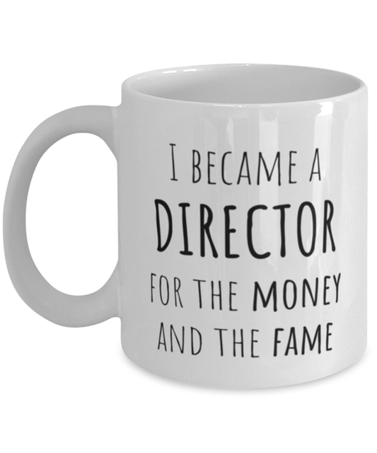 Funny Director Mug Gift For Director Birthday, I Became A Director For The Money And Fame