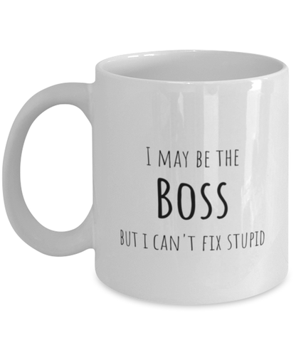 Funny Boss Mug Gift For Boss Birthday, I May Be The Boss But I Can't Fix Stupid