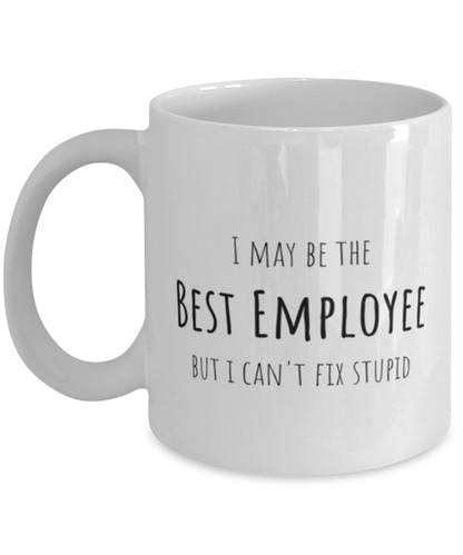 Funny Employee Mug Gift For Employee Birthday, I May Be The Best Employee But I Can't Fix Stupid