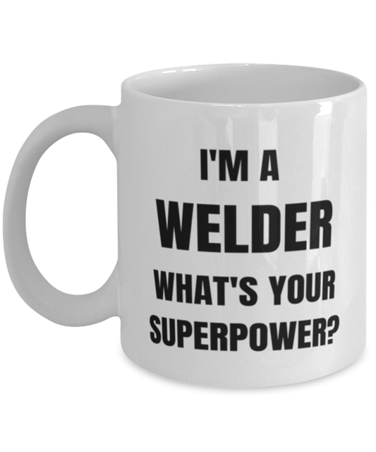 Funny Welder Mug Gift For Welder Birthday, I'm A Welder What's Your Superpower?