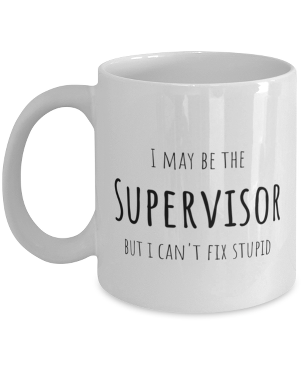 Funny Supervisor Mug Gift For Supervisor Birthday, I May Be The Supervisor But I Can't Fix Stupid