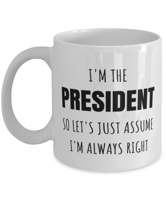 Funny President Mug Gift For President Birthday, I’m The President So Let’s Just Assume I’m Always Right