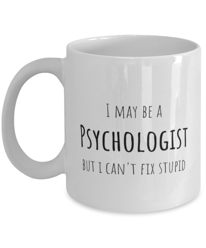 Funny Psychologist Mug Gift For Psychologist Birthday, I May Be A Psychologist But I Can't Fix Stupid