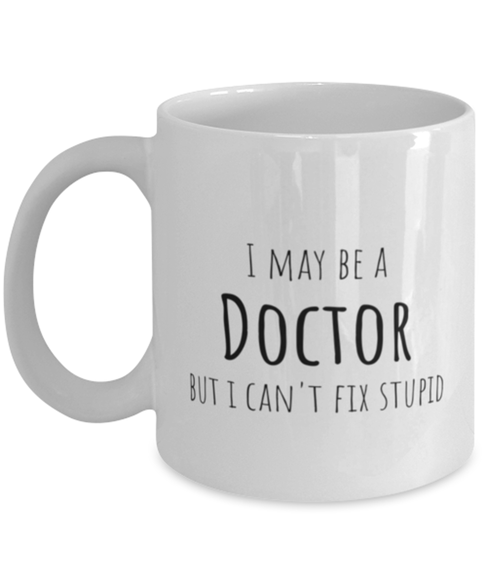 Funny Doctor Mug Gift For Doctor Birthday, I May Be A Doctor But I Can't Fix Stupid