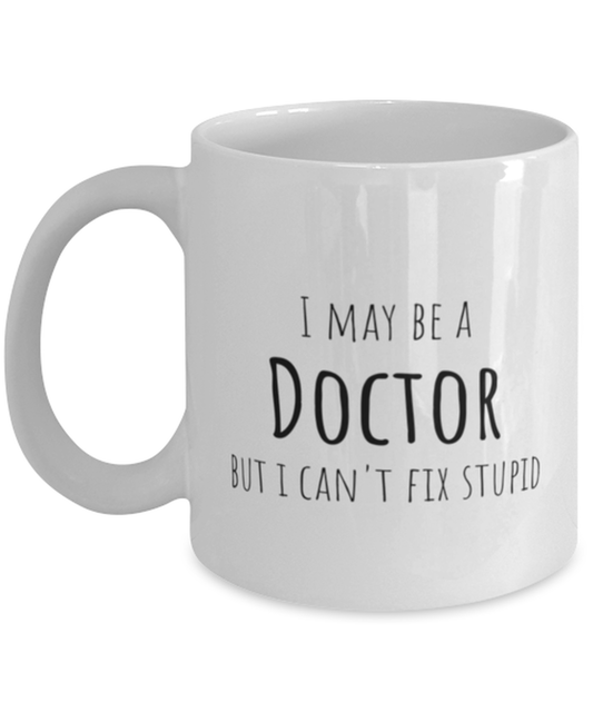 Funny Doctor Mug Gift For Doctor Birthday, I May Be A Doctor But I Can't Fix Stupid