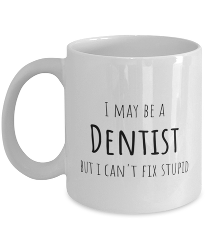 Funny Dentist Mug Gift For Dentist Birthday, I May Be A Dentist But I Can't Fix Stupid