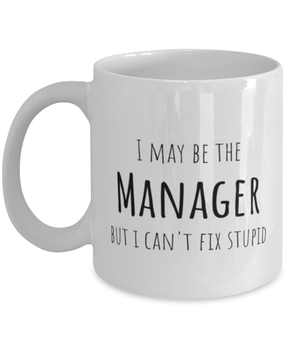 Funny Manager Mug Gift For Manager Birthday, I May Be The Manager But I Can't Fix Stupid