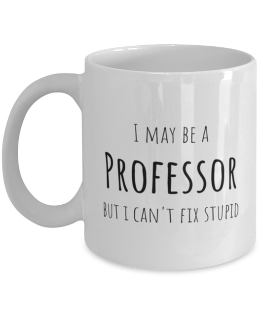 Funny Professor Mug Gift For Professor Birthday, I May Be A Professor But I Can't Fix Stupid