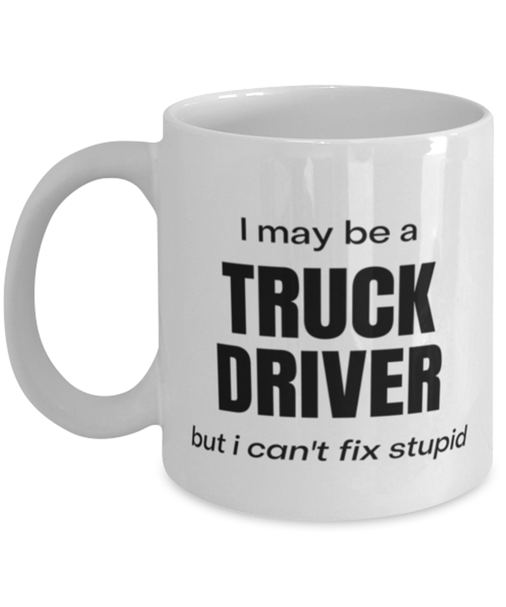 Funny Truck Driver Mug Gift For Truck Driver Birthday, I May Be A Truck Driver But I Can't Fix Stupid