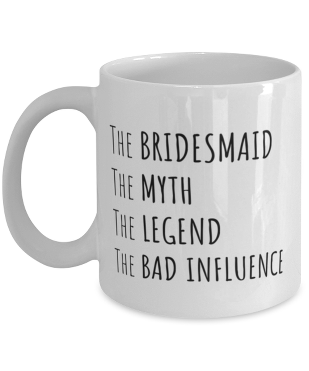 Funny Bridesmaid Mug Gift, The Bridesmaid The Myth The Legend The Bad Influence