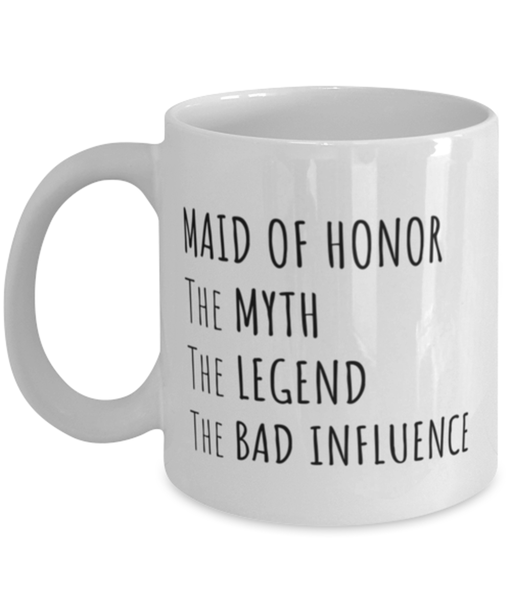 Funny Maid Of Honor Mug Gift, Maid Of Honor The Myth The Legend The Bad Influence